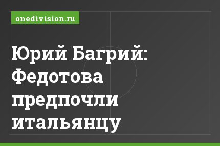 Юрий Багрий: Федотова предпочли итальянцу