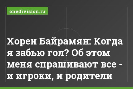 Хорен Байрамян: Когда я забью гол? Об этом меня спрашивают все - и игроки, и родители
