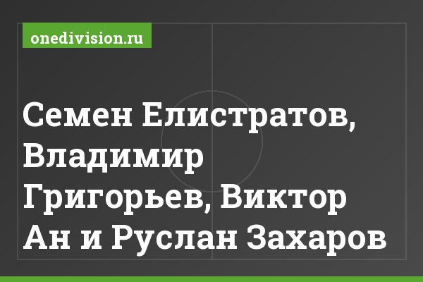 Семен Елистратов, Владимир Григорьев, Виктор Ан и Руслан Захаров Семен Елистратов, Владимир Григорьев, Виктор Ан и Руслан Захаров