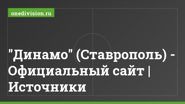 "Динамо" (Ставрополь) - Официальный сайт | Источники
