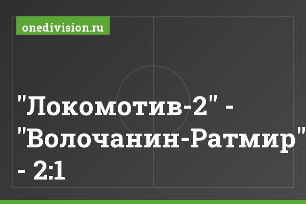 "Локомотив-2" - "Волочанин-Ратмир" - 2:1
