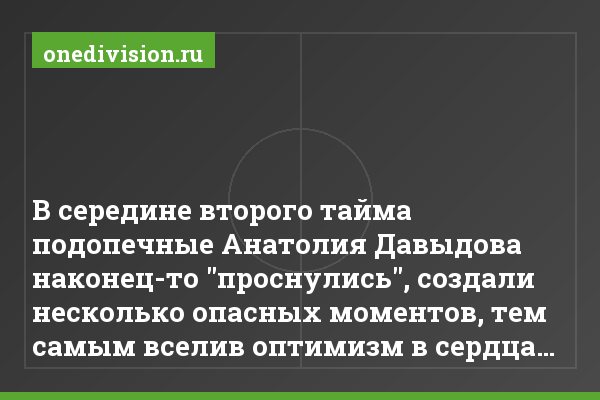 В середине второго тайма подопечные Анатолия Давыдова наконец-то "проснулись", создали несколько опасных моментов, тем самым вселив оптимизм в сердца…