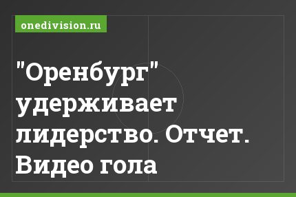 "Оренбург" удерживает лидерство. Отчет. Видео гола