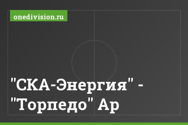 "СКА-Энергия" - "Торпедо" Ар