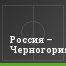 Россия – Черногория
