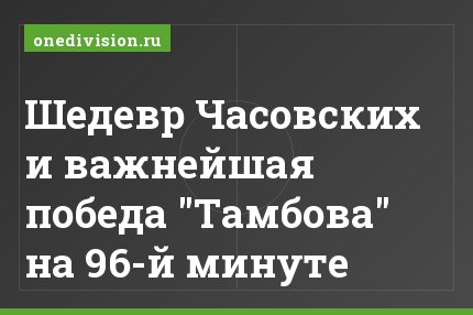 Шедевр Часовских и важнейшая победа "Тамбова" на 96-й минуте