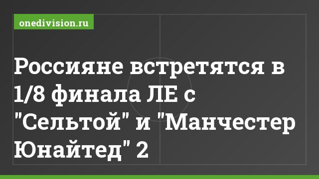 Россияне встретятся в 1/8 финала ЛЕ с "Сельтой" и "Манчестер Юнайтед" 2