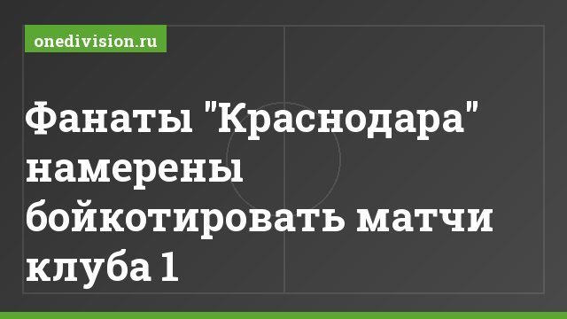 Фанаты "Краснодара" намерены бойкотировать матчи клуба 1