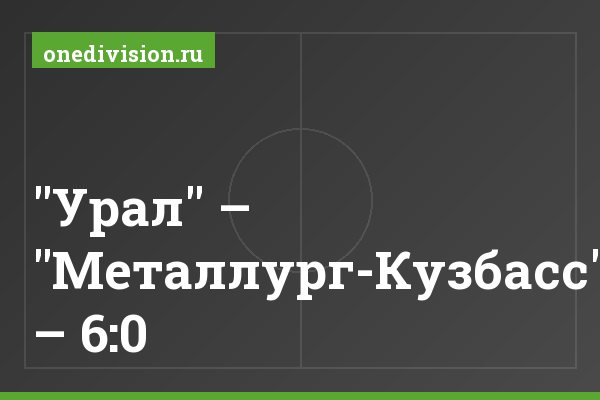 "Урал" – "Металлург-Кузбасс" – 6:0 "Урал" – "Металлург-Кузбасс" – 6:0