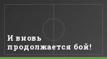 И вновь продолжается бой!