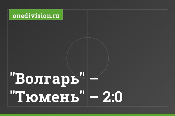 "Волгарь" – "Тюмень" – 2:0 "Волгарь" – "Тюмень" – 2:0