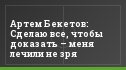 Артем Бекетов: Сделаю все, чтобы доказать – меня лечили не зря