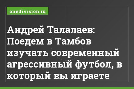 Андрей Талалаев: Поедем в Тамбов изучать современный агрессивный футбол, в который вы играете