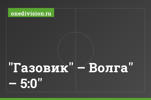 "Газовик" – Волга" – 5:0"