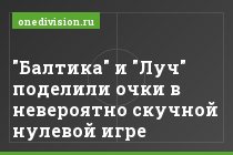 "Балтика" и "Луч" поделили очки в невероятно скучной нулевой игре