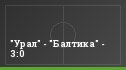 "Урал" - "Балтика" - 3:0