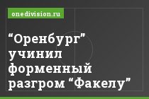 “Оренбург” учинил форменный разгром “Факелу”