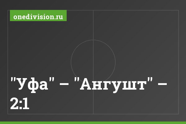 "Уфа" – "Ангушт" – 2:1