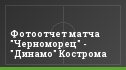 Фотоотчет матча "Черноморец" - "Динамо" Кострома