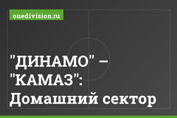 "ДИНАМО" – "КАМАЗ": Домашний сектор "ДИНАМО" – "КАМАЗ": Домашний сектор