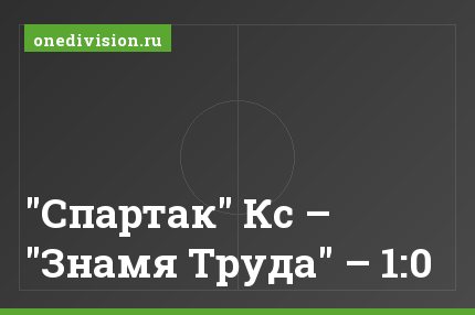 "Спартак" Кс – "Знамя Труда" – 1:0