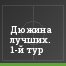 Дюжина лучших. 1-й тур