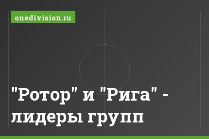 "Ротор" и "Рига" - лидеры групп