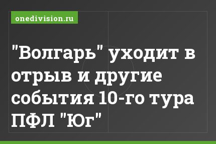 "Волгарь" уходит в отрыв и другие события 10-го тура ПФЛ "Юг"