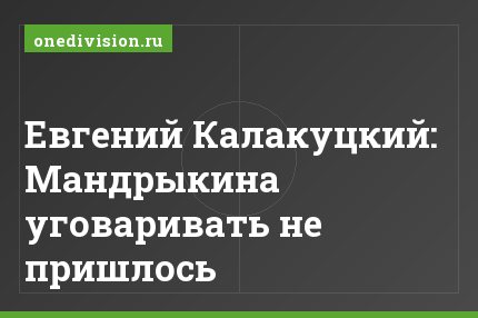 Евгений Калакуцкий: Мандрыкина уговаривать не пришлось