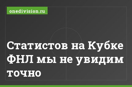 Статистов на Кубке ФНЛ мы не увидим точно
