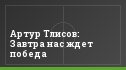 Артур Тлисов: Завтра нас ждет победа