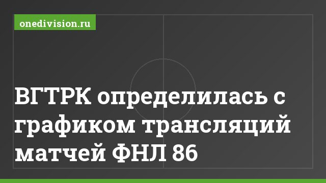ВГТРК определилась с графиком трансляций матчей ФНЛ 86