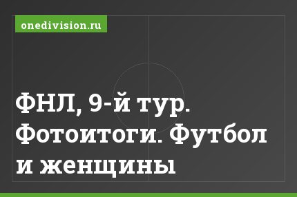 ФНЛ, 9-й тур. Фотоитоги. Футбол и женщины