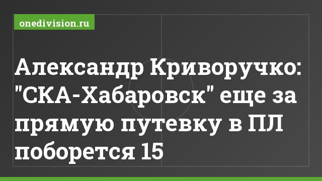 Александр Криворучко: "СКА-Хабаровск" еще за прямую путевку в ПЛ поборется 15