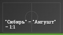 "Сибирь" – "Ангушт" – 1:1