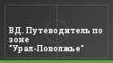 ВД. Путеводитель по зоне "Урал-Поволжье"