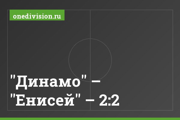 "Динамо" – "Енисей" – 2:2 "Динамо" – "Енисей" – 2:2