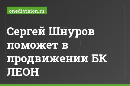 Сергей Шнуров поможет в продвижении БК ЛЕОН