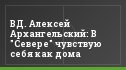 ВД. Алексей Архангельский: В "Севере" чувствую себя как дома