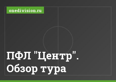 ПФЛ "Центр". Обзор тура