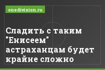 Сладить с таким "Енисеем" астраханцам будет крайне сложно