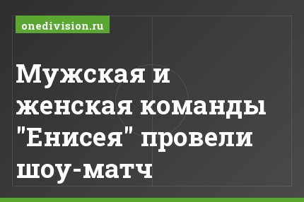 Мужская и женская команды "Енисея" провели шоу-матч