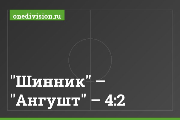 "Шинник" – "Ангушт" – 4:2 "Шинник" – "Ангушт" – 4:2