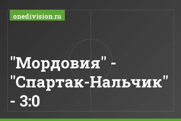 "Мордовия" - "Спартак-Нальчик" - 3:0 "Мордовия" - "Спартак-Нальчик" - 3:0