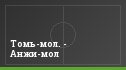 Томь-мол. - Анжи-мол