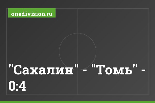 "Сахалин" - "Томь" - 0:4 "Сахалин" - "Томь" - 0:4