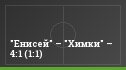 "Енисей" – "Химки" – 4:1 (1:1)