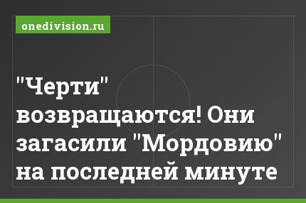 "Черти" возвращаются! Они загасили "Мордовию" на последней минуте