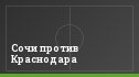 Сочи против Краснодара