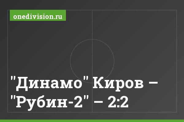 "Динамо" Киров – "Рубин-2" – 2:2 "Динамо" Киров – "Рубин-2" – 2:2